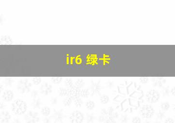 ir6 绿卡